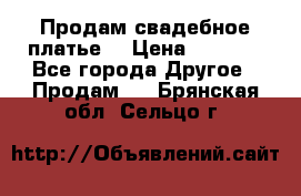 Продам свадебное платье  › Цена ­ 4 000 - Все города Другое » Продам   . Брянская обл.,Сельцо г.